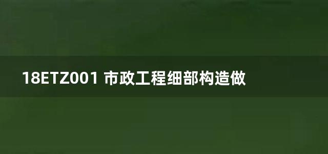 18ETZ001 市政工程细部构造做法图集